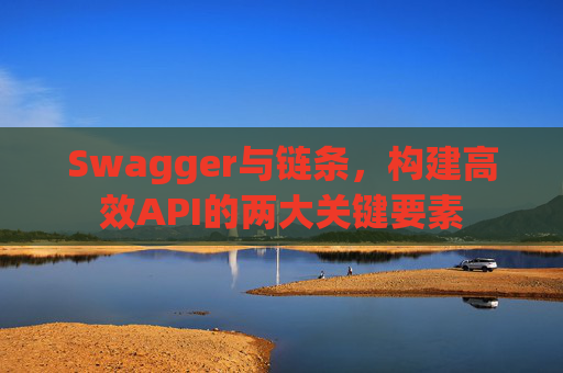 Swagger与链条,构建高效API的两大关键要素